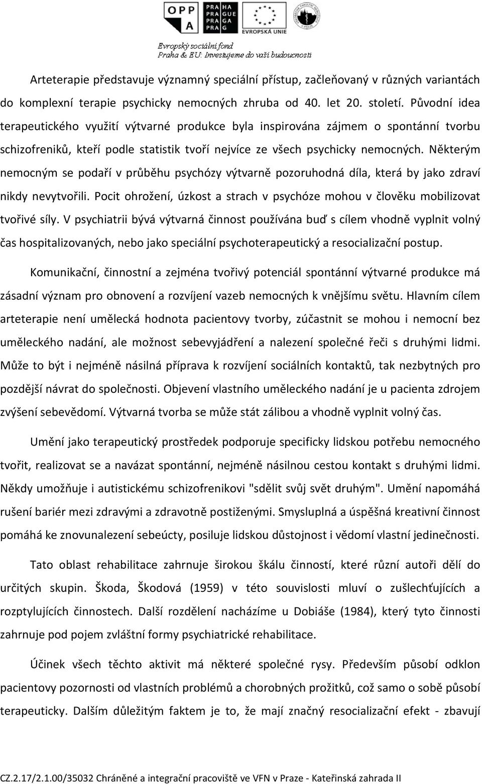 Některým nemocným se podaří v průběhu psychózy výtvarně pozoruhodná díla, která by jako zdraví nikdy nevytvořili. Pocit ohrožení, úzkost a strach v psychóze mohou v člověku mobilizovat tvořivé síly.