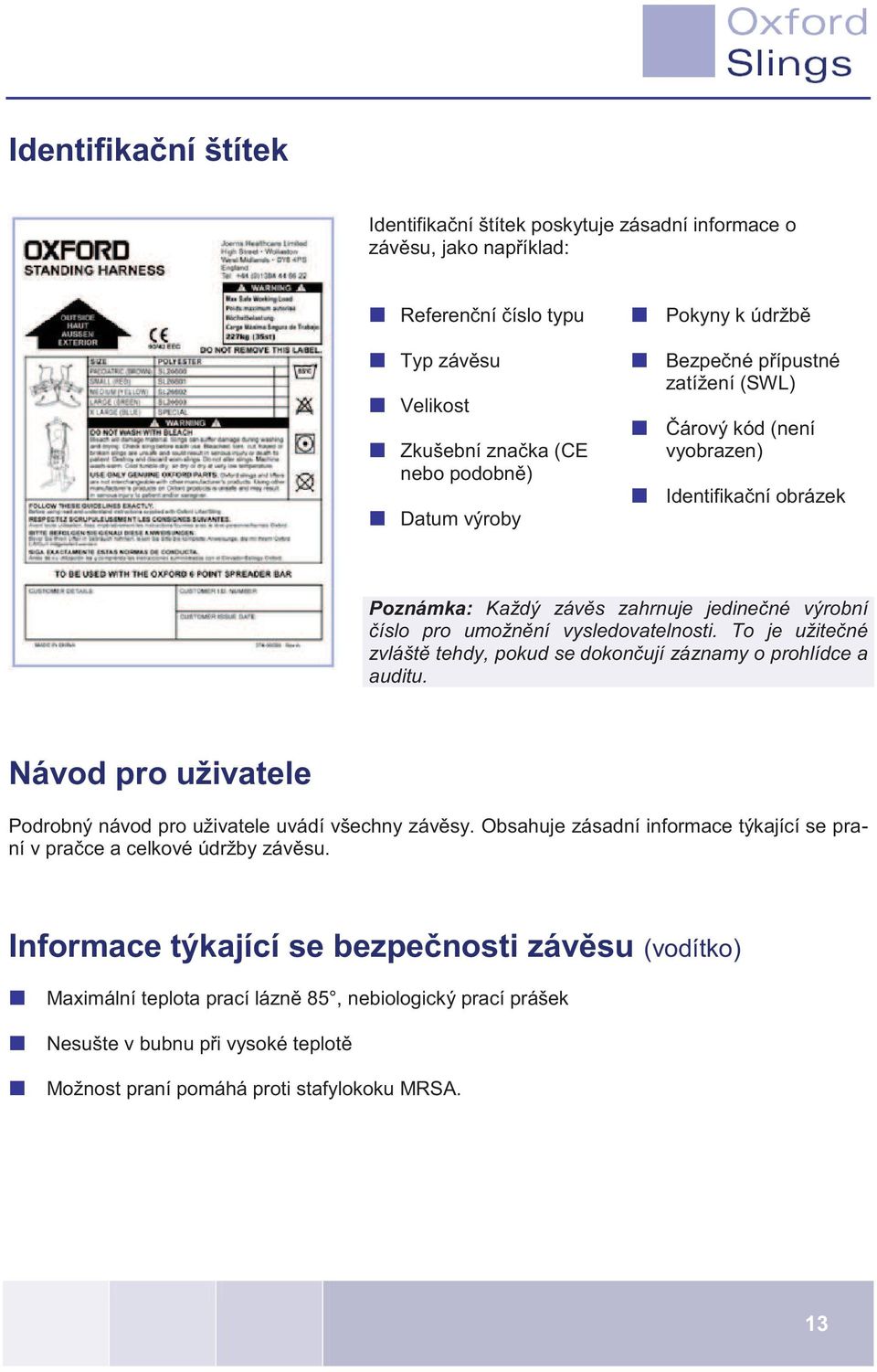 To je užitečné zvláště tehdy, pokud se dokončují záznamy o prohlídce a auditu. Návod pro uživatele Podrobný návod pro uživatele uvádí všechny závěsy.