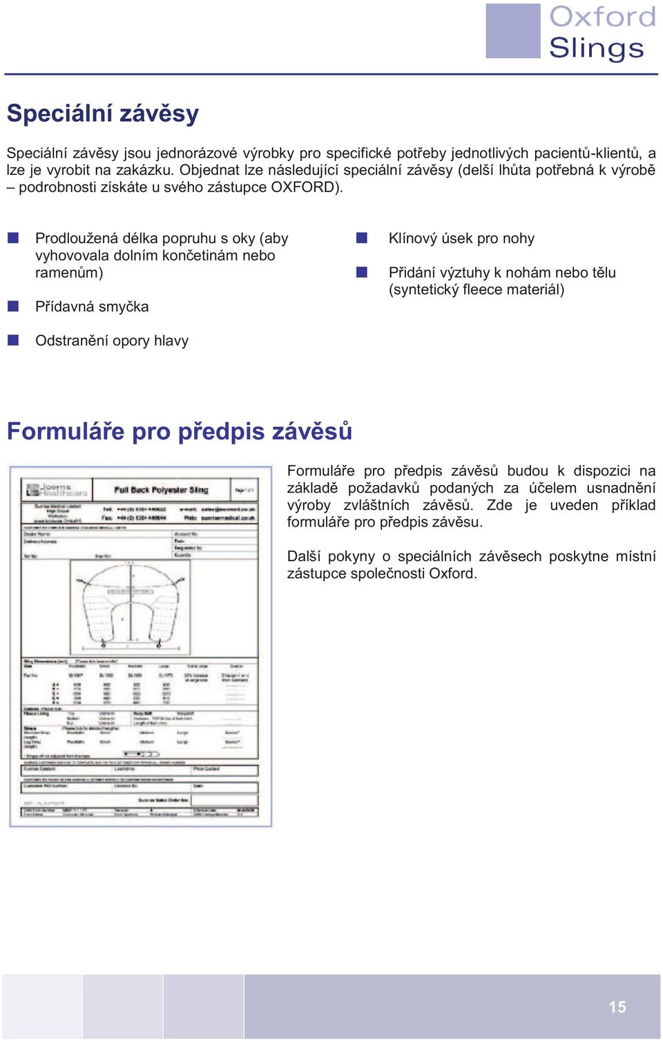 Prodloužená délka popruhu s oky (aby vyhovovala dolním končetinám nebo ramenům) Přídavná smyčka Odstranění opory hlavy Klínový úsek pro nohy Přidání výztuhy k nohám nebo tělu (syntetický