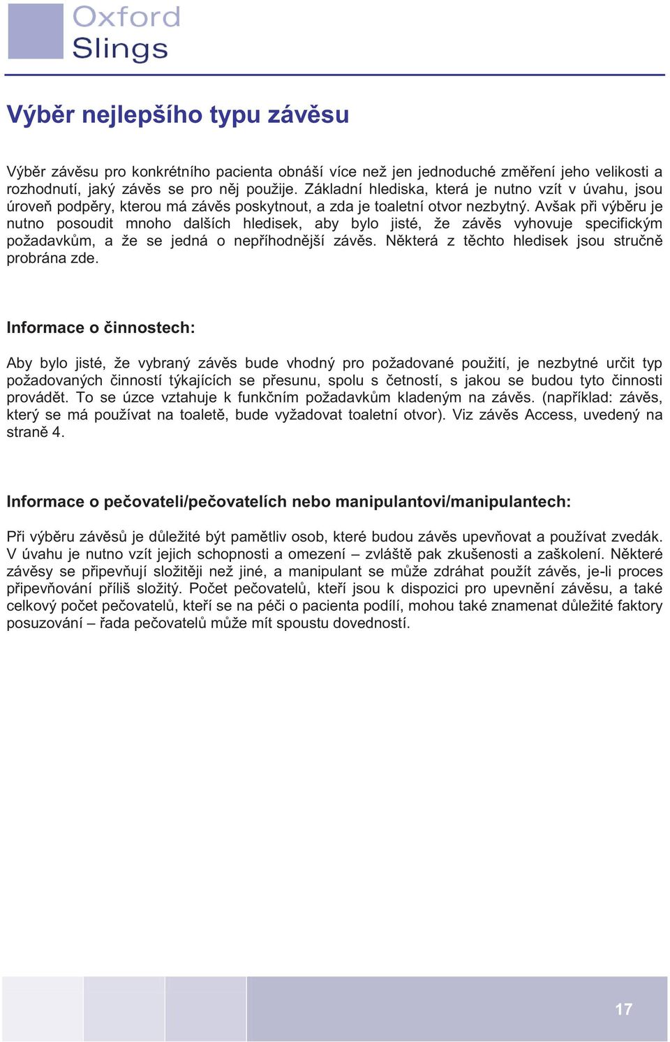 Avšak při výběru je nutno posoudit mnoho dalších hledisek, aby bylo jisté, že závěs vyhovuje specifickým požadavkům, a že se jedná o nepříhodnější závěs.