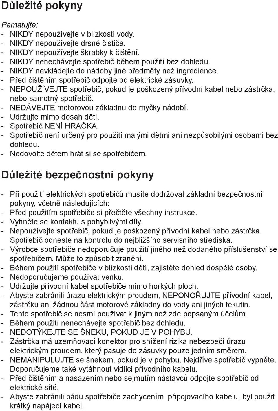 - NEPOUŽÍVEJTE spotřebič, pokud je poškozený přívodní kabel nebo zástrčka, nebo samotný spotřebič. - NEDÁVEJTE motorovou základnu do myčky nádobí. - Udržujte mimo dosah dětí. - Spotřebič NENÍ HRAČKA.