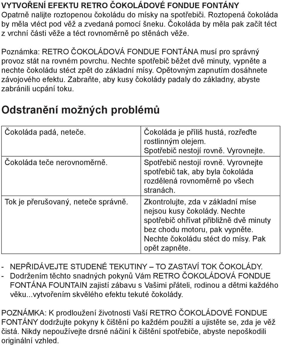 Nechte spotřebič běžet dvě minuty, vypněte a nechte čokoládu stéct zpět do základní mísy. Opětovným zapnutím dosáhnete závojového efektu.