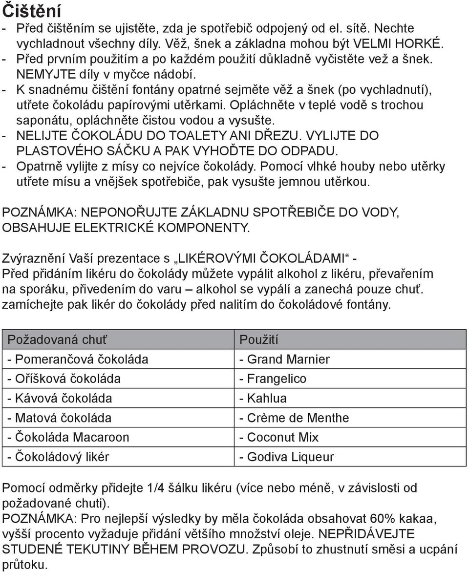 - K snadnému čištění fontány opatrné sejměte věž a šnek (po vychladnutí), utřete čokoládu papírovými utěrkami. Opláchněte v teplé vodě s trochou saponátu, opláchněte čistou vodou a vysušte.