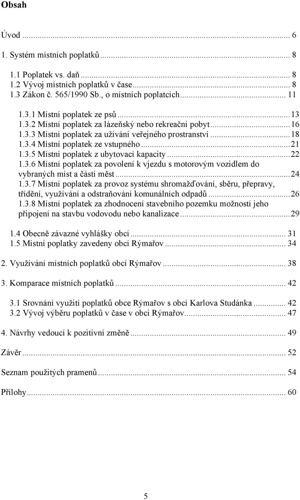 .. 22 1.3.6 Místní poplatek za povolení k vjezdu s motorovým vozidlem do vybraných míst a částí měst... 24 1.3.7 Místní poplatek za provoz systému shromažďování, sběru, přepravy, třídění, využívání a odstraňování komunálních odpadů.