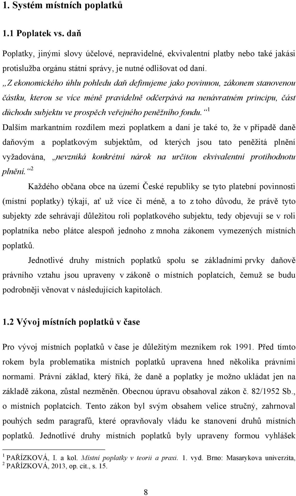 Z ekonomického úhlu pohledu daň definujeme jako povinnou, zákonem stanovenou částku, kterou se více méně pravidelně odčerpává na nenávratném principu, část důchodu subjektu ve prospěch veřejného