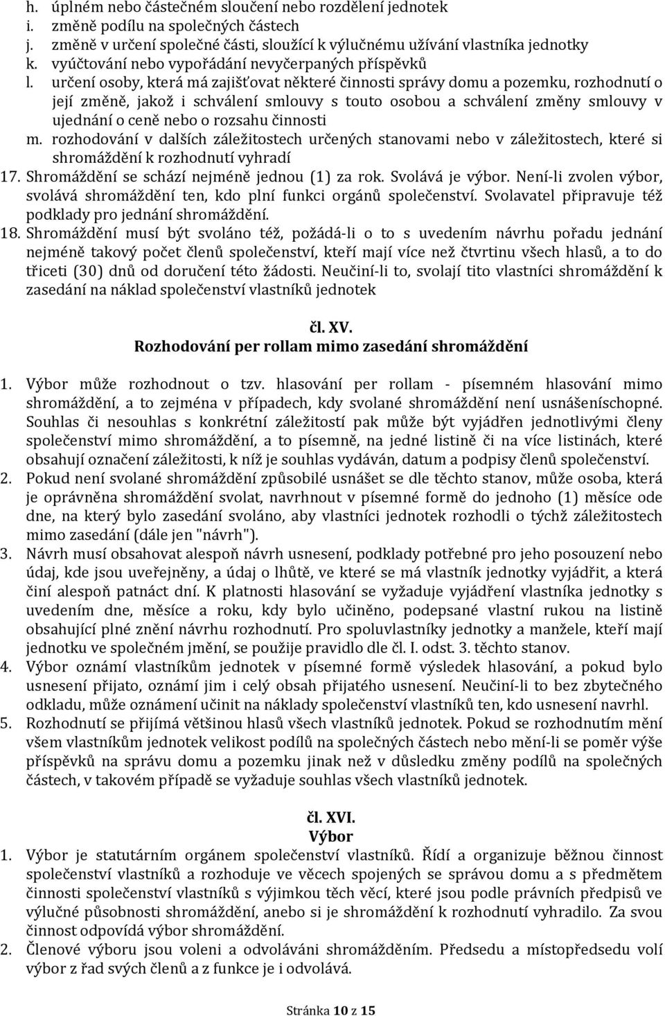 určení osoby, která má zajišťovat některé činnosti správy domu a pozemku, rozhodnutí o její změně, jakož i schválení smlouvy s touto osobou a schválení změny smlouvy v ujednání o ceně nebo o rozsahu