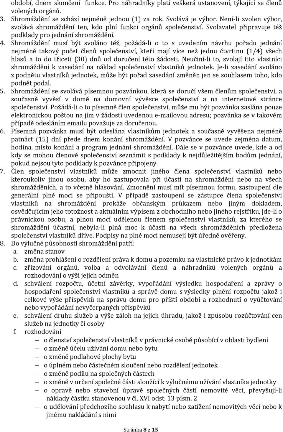 Shromáždění musí být svoláno též, požádá-li o to s uvedením návrhu pořadu jednání nejméně takový počet členů společenství, kteří mají více než jednu čtvrtinu (1/4) všech hlasů a to do třiceti (30)