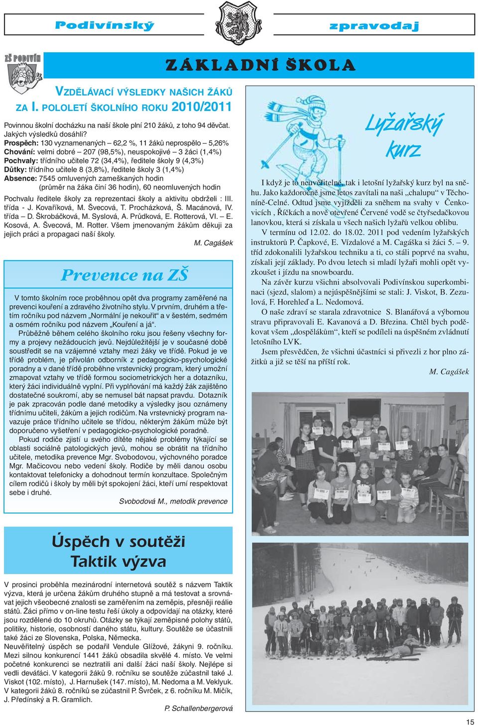 třídního učitele 8 (3,8%), ředitele školy 3 (1,4%) Absence: 7545 omluvených zameškaných hodin (průměr na žáka činí 36 hodin), 60 neomluvených hodin Pochvalu ředitele školy za reprezentaci školy a