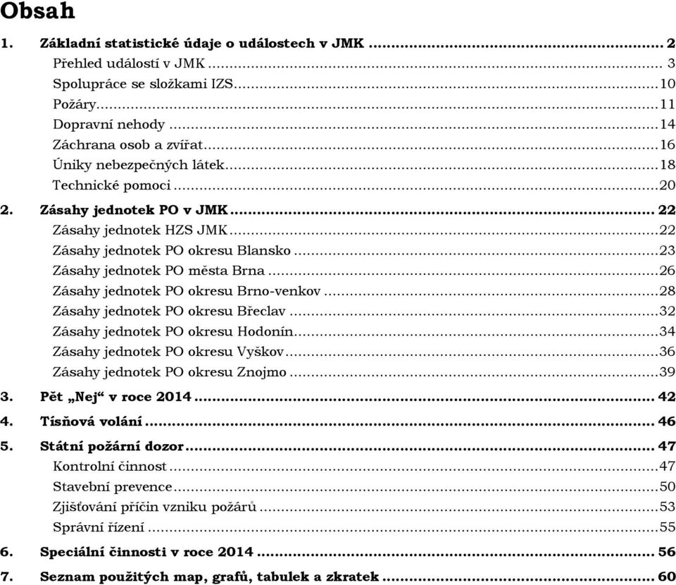 .. 26 Zásahy jednotek PO okresu Brno-venkov... 28 Zásahy jednotek PO okresu Břeclav... 32 Zásahy jednotek PO okresu Hodonín... 34 Zásahy jednotek PO okresu Vyškov... 36 Zásahy jednotek PO okresu Znojmo.