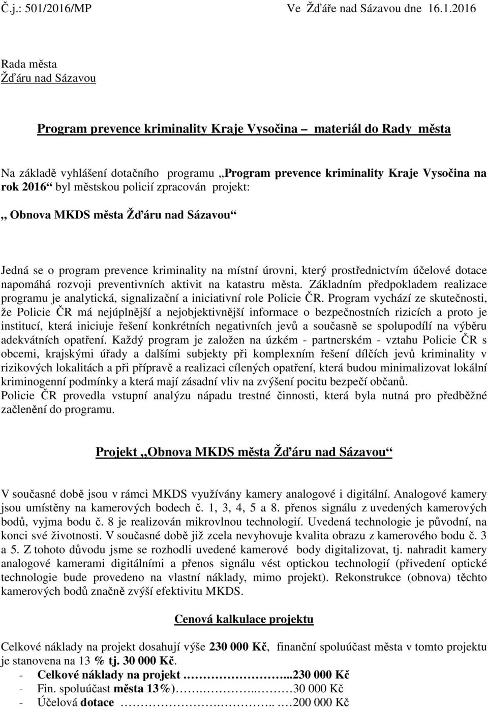 kriminality Kraje Vysočina na rok 2016 byl městskou policií zpracován projekt: Obnova MKDS města Žďáru nad Sázavou Jedná se o program prevence kriminality na místní úrovni, který prostřednictvím