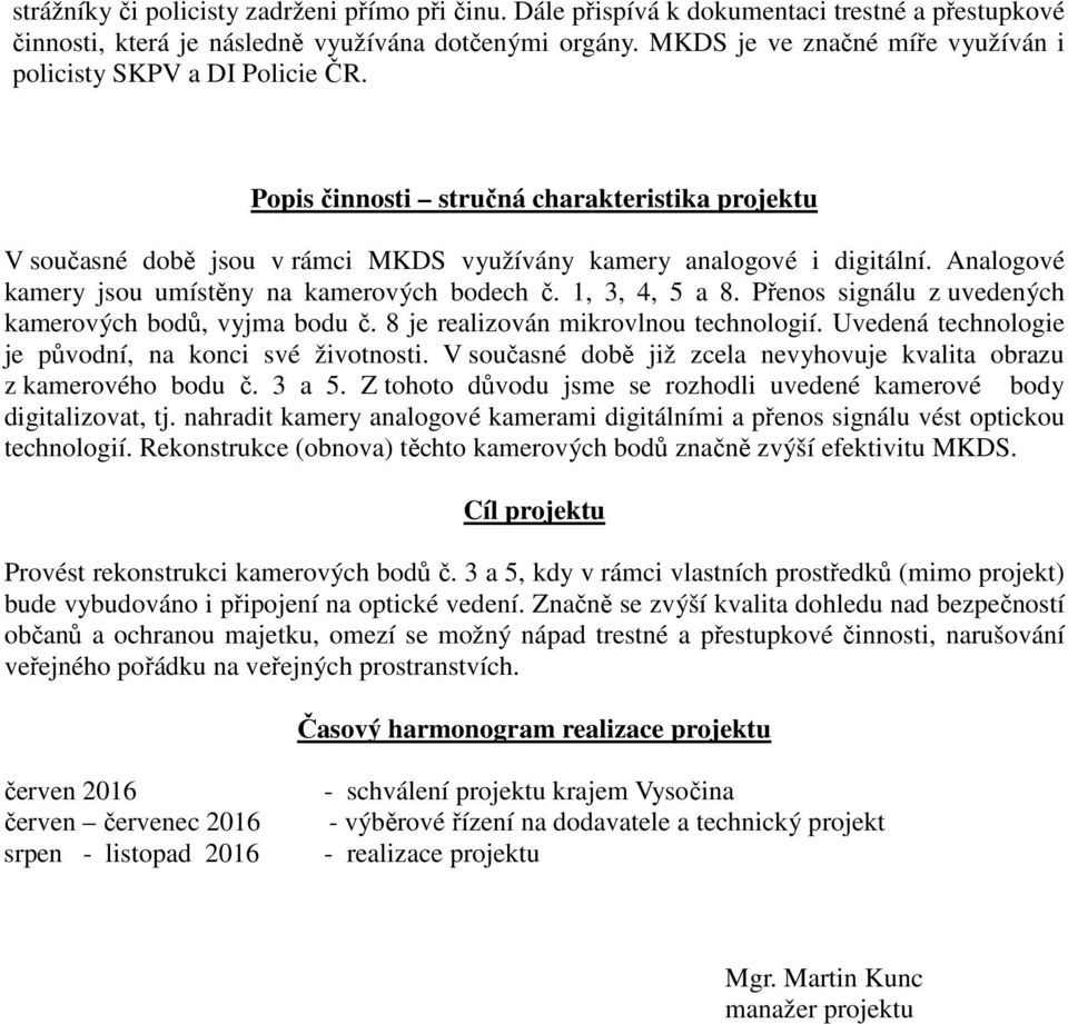 Analogové kamery jsou umístěny na kamerových bodech č. 1, 3, 4, 5 a 8. Přenos signálu z uvedených kamerových bodů, vyjma bodu č. 8 je realizován mikrovlnou technologií.