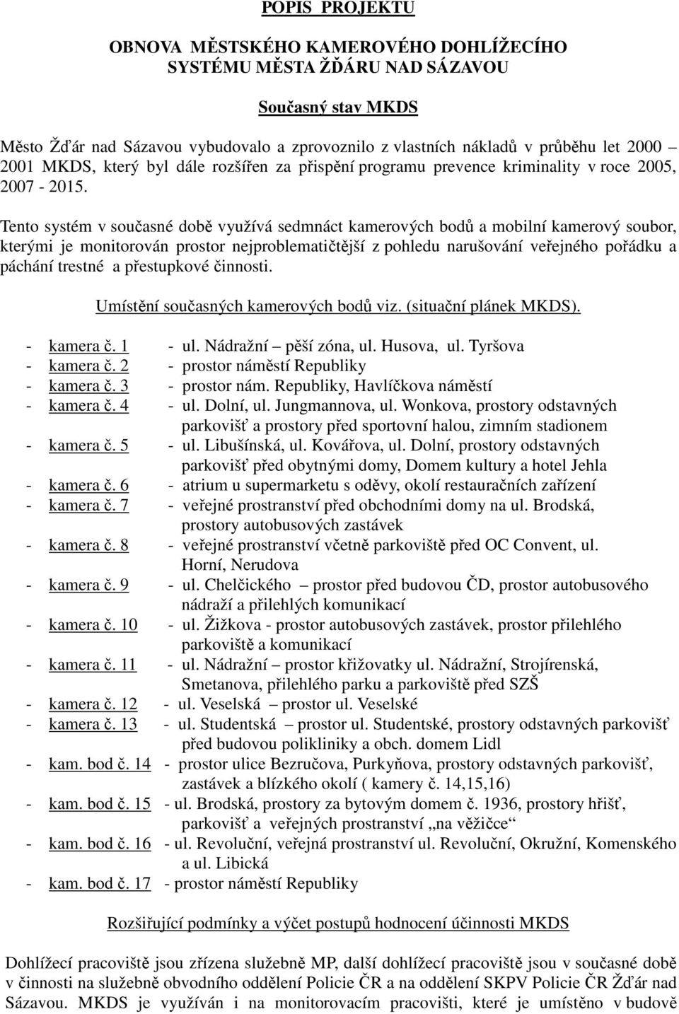 Tento systém v současné době využívá sedmnáct kamerových bodů a mobilní kamerový soubor, kterými je monitorován prostor nejproblematičtější z pohledu narušování veřejného pořádku a páchání trestné a