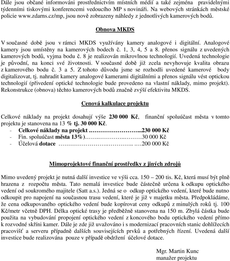 Analogové kamery jsou umístěny na kamerových bodech č. 1, 3, 4, 5 a 8. přenos signálu z uvedených kamerových bodů, vyjma bodu č. 8 je realizován mikrovlnou technologií.