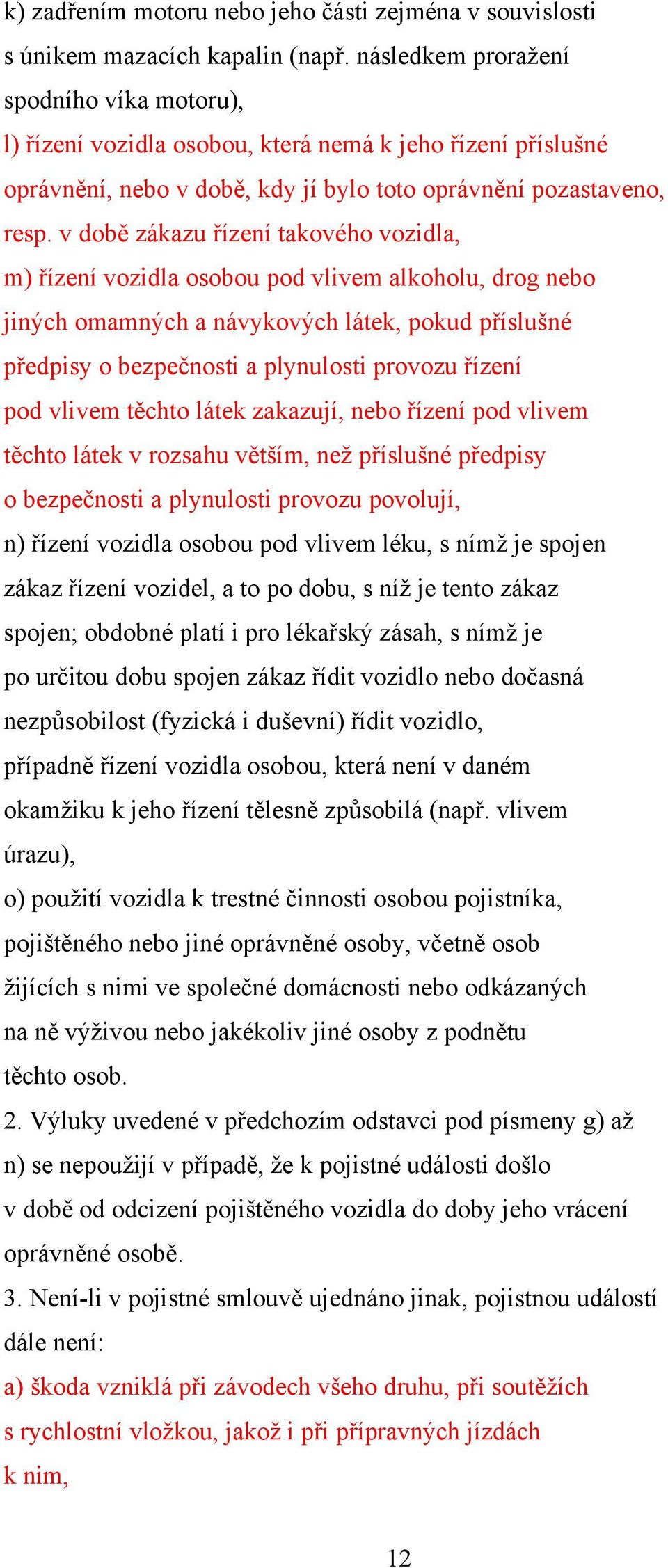 v době zákazu řízení takového vozidla, m) řízení vozidla osobou pod vlivem alkoholu, drog nebo jiných omamných a návykových látek, pokud příslušné předpisy o bezpečnosti a plynulosti provozu řízení