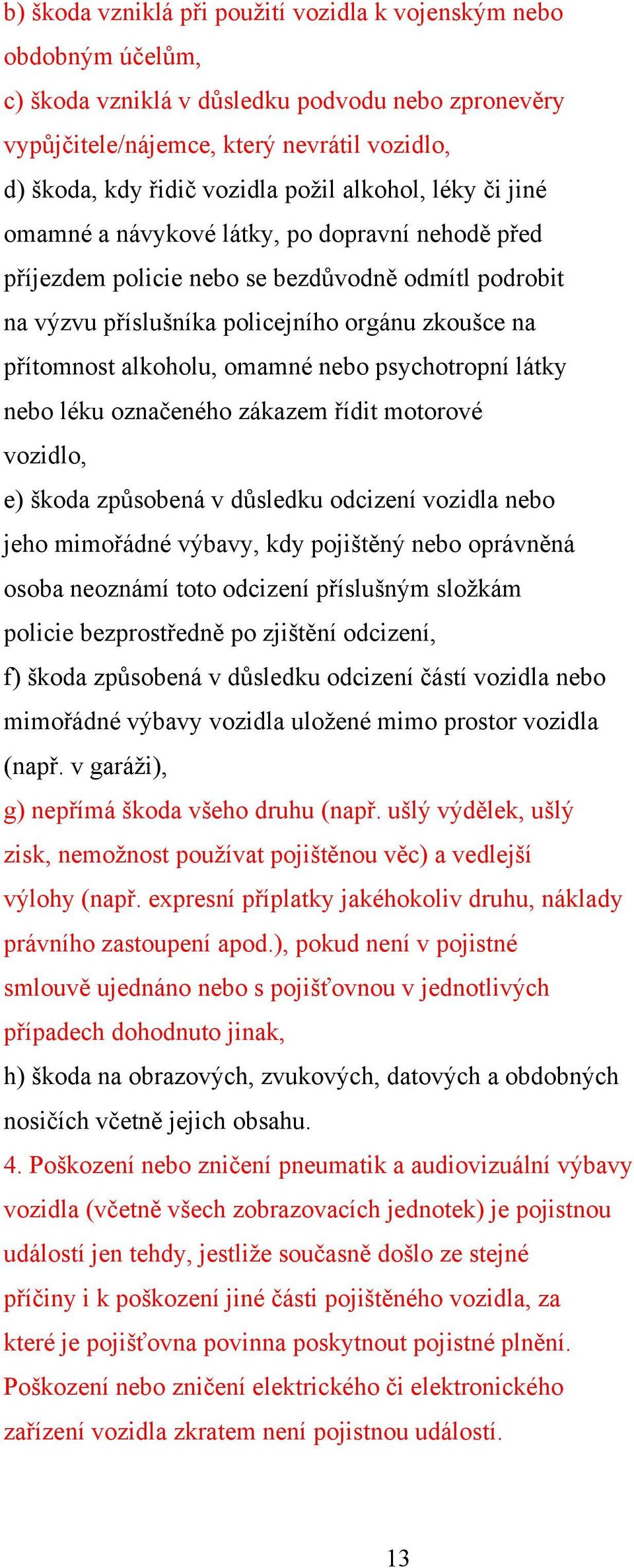 alkoholu, omamné nebo psychotropní látky nebo léku označeného zákazem řídit motorové vozidlo, e) škoda zpŧsobená v dŧsledku odcizení vozidla nebo jeho mimořádné výbavy, kdy pojištěný nebo oprávněná