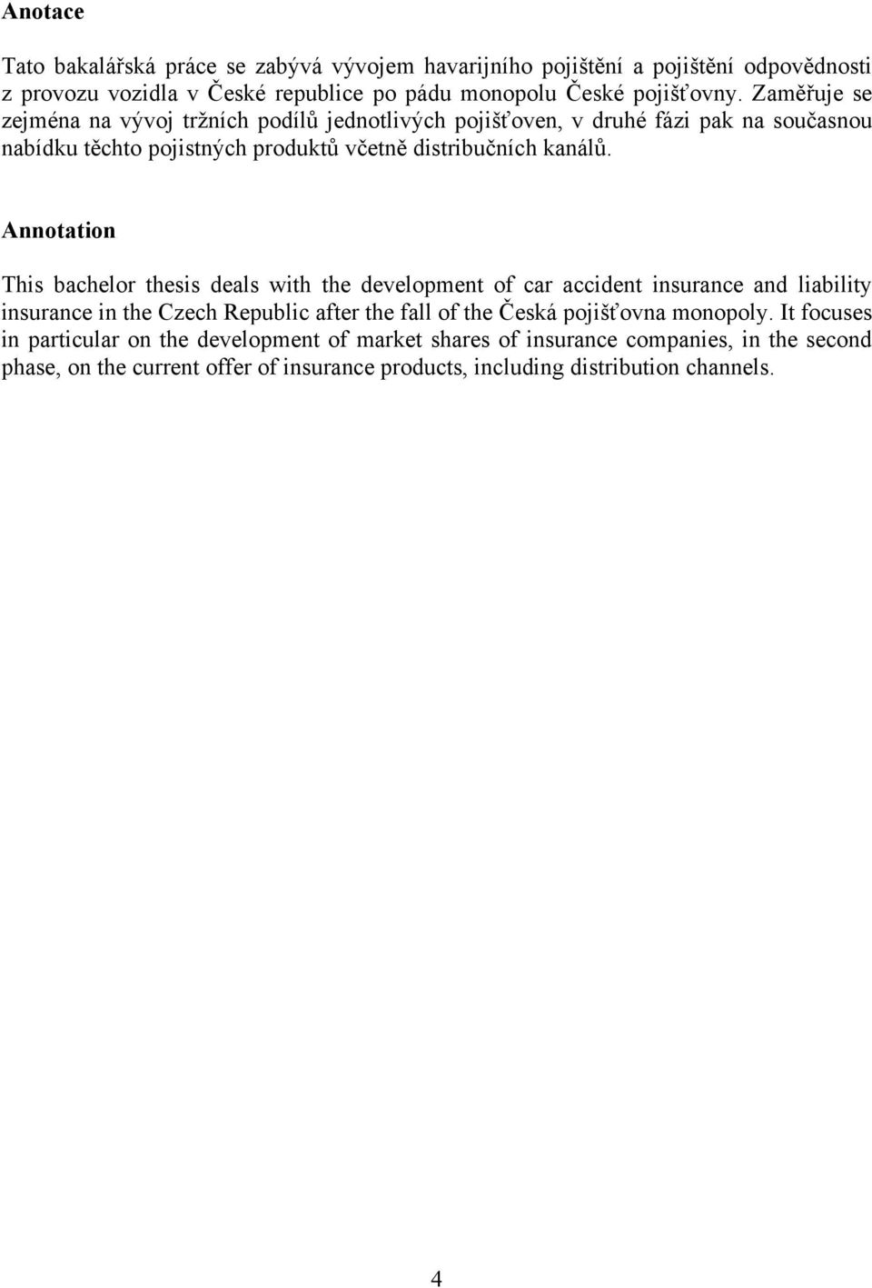 Annotation This bachelor thesis deals with the development of car accident insurance and liability insurance in the Czech Republic after the fall of the Česká pojišťovna