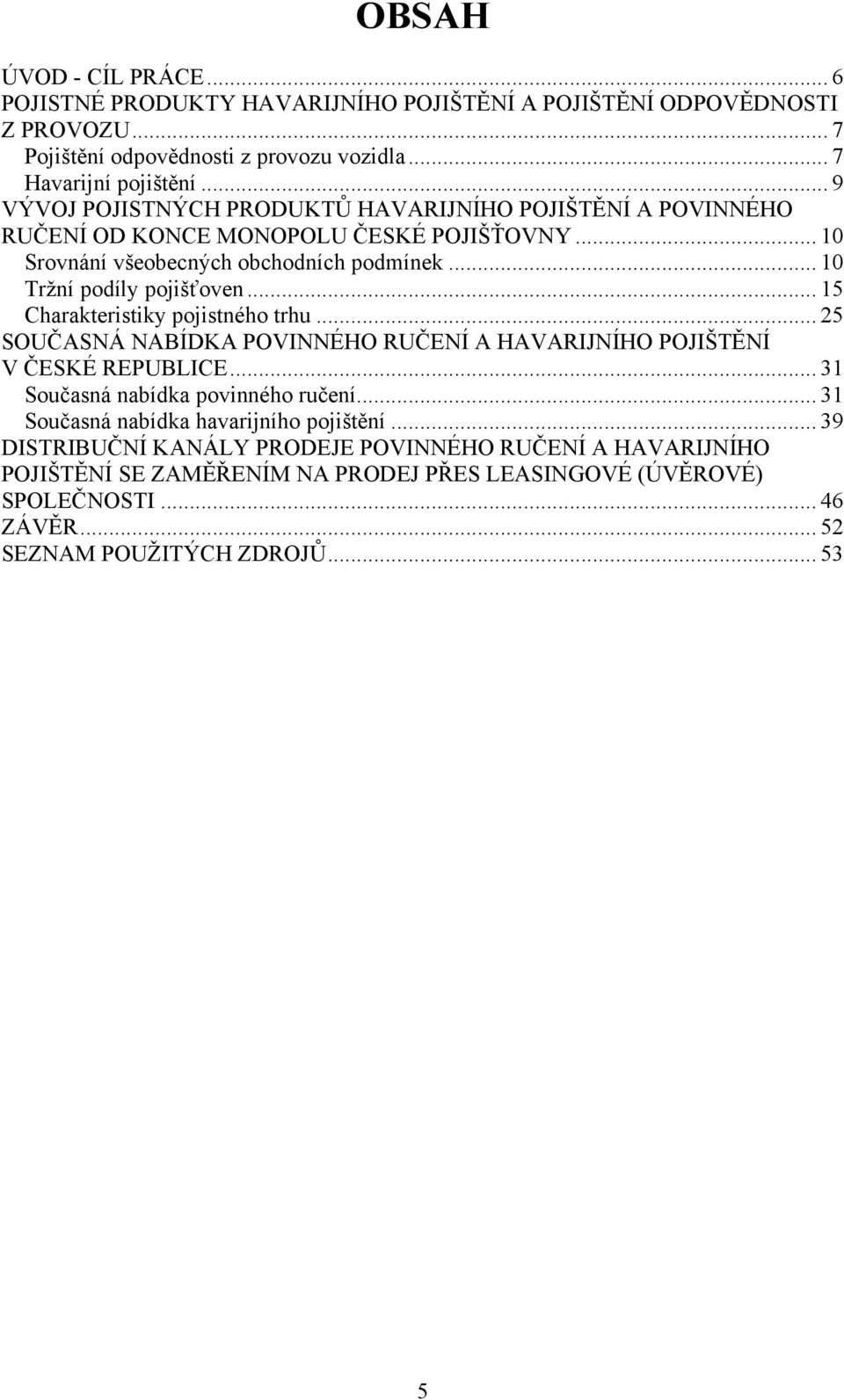 .. 15 Charakteristiky pojistného trhu... 25 SOUČASNÁ NABÍDKA POVINNÉHO RUČENÍ A HAVARIJNÍHO POJIŠTĚNÍ V ČESKÉ REPUBLICE... 31 Současná nabídka povinného ručení.