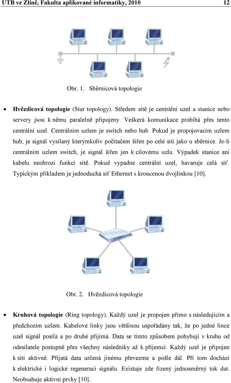 Pokud je propojovacím uzlem hub, je signál vysílaný kterýmkoliv počítačem šířen po celé síti jako u sběrnice. Je-li centrálním uzlem switch, je signál šířen jen k cílovému uzlu.