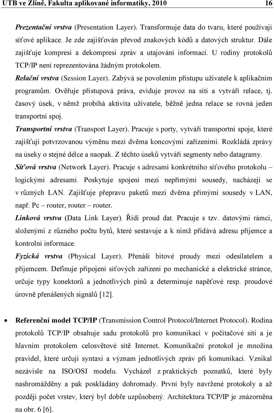 Relační vrstva (Session Layer). Zabývá se povolením přístupu uživatele k aplikačním programŧm. Ověřuje přístupová práva, eviduje provoz na síti a vytváří relace, tj.