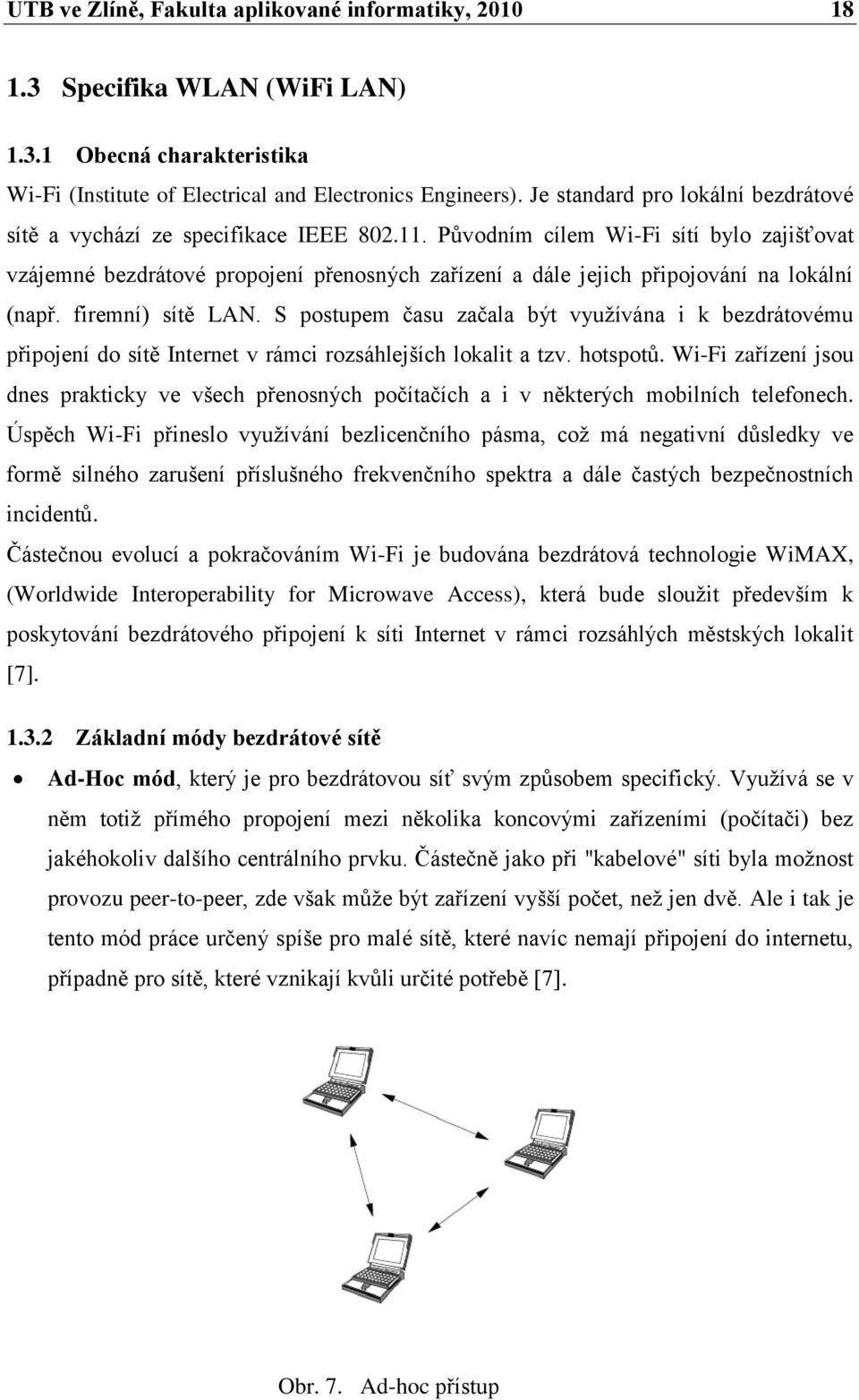 Pŧvodním cílem Wi-Fi sítí bylo zajišťovat vzájemné bezdrátové propojení přenosných zařízení a dále jejich připojování na lokální (např. firemní) sítě LAN.