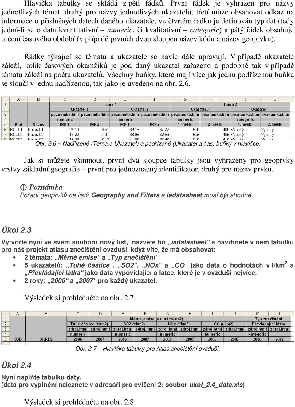 definován typ dat (tedy jedná-li se o data kvantitativní numeric, či kvalitativní categoric) a pátý řádek obsahuje určení časového období (v případě prvních dvou sloupců název kódu a název geoprvku).