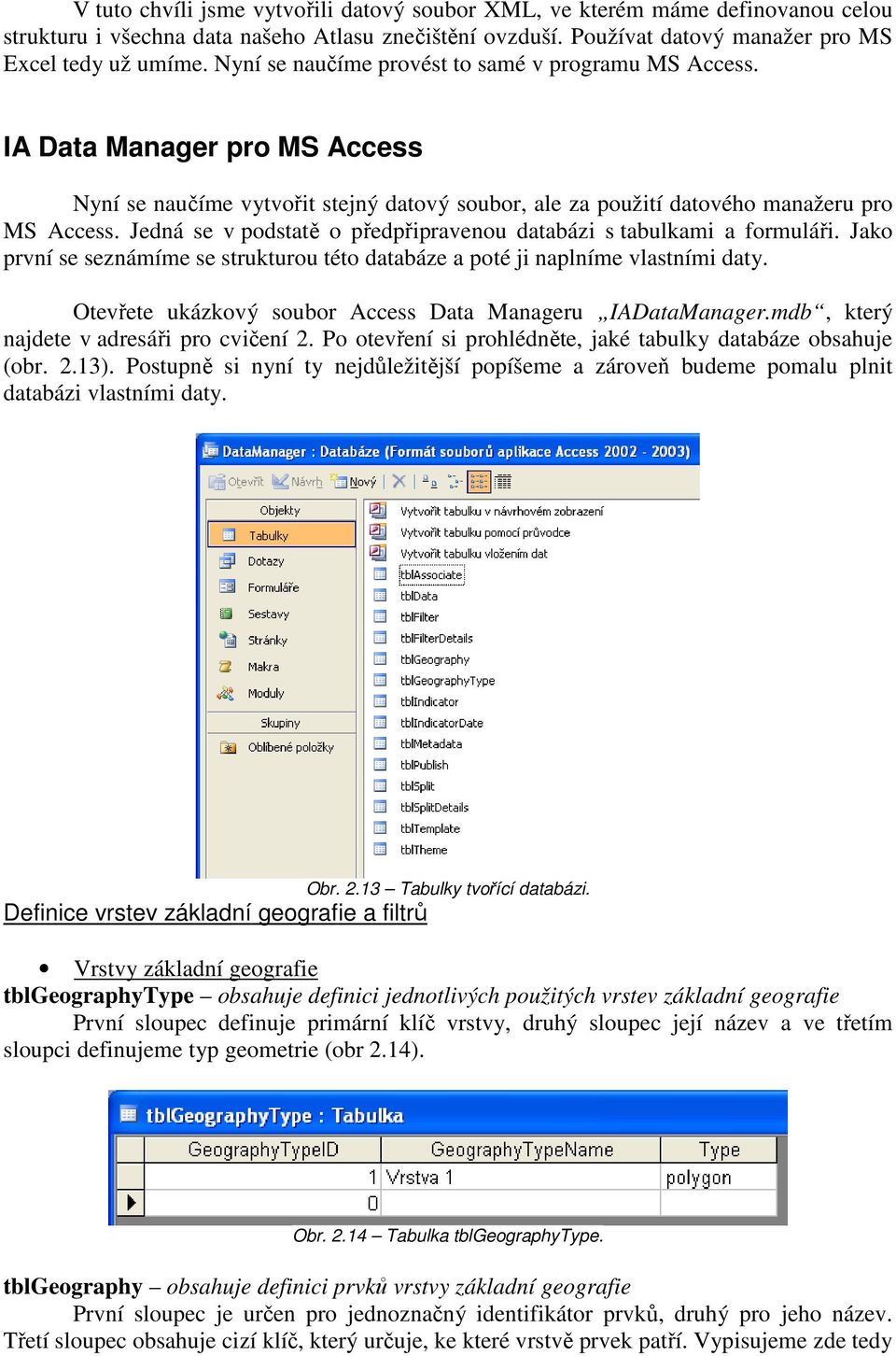 Jedná se v podstatě o předpřipravenou databázi s tabulkami a formuláři. Jako první se seznámíme se strukturou této databáze a poté ji naplníme vlastními daty.