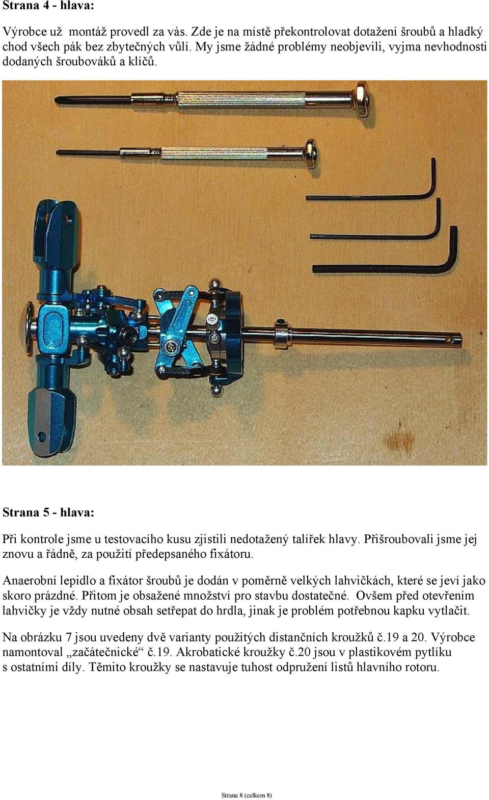 Přišroubovali jsme jej znovu a řádně, za použití předepsaného fixátoru. Anaerobní lepidlo a fixátor šroubů je dodán v poměrně velkých lahvičkách, které se jeví jako skoro prázdné.