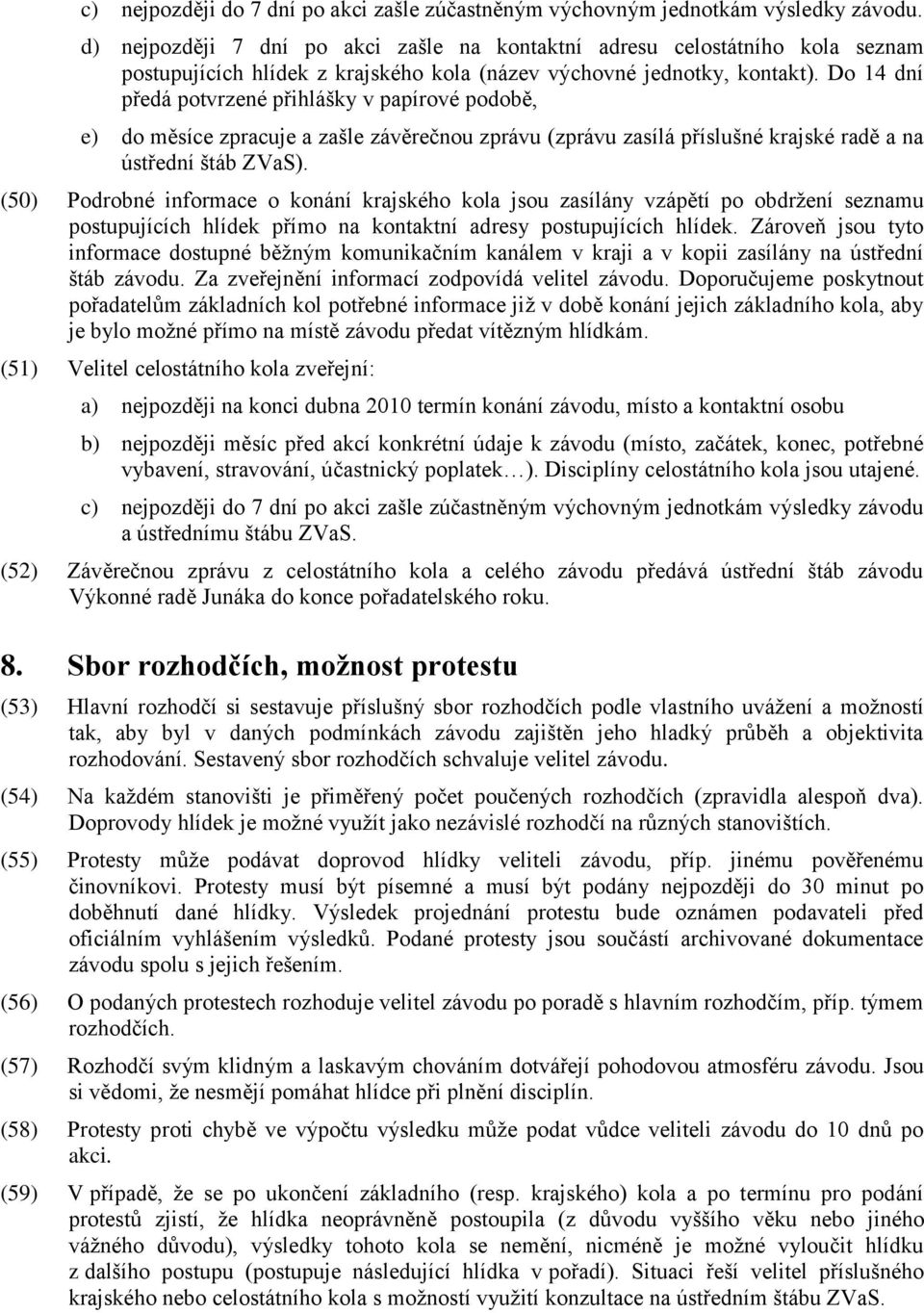 Do 14 dní předá potvrzené přihlášky v papírové podobě, e) do měsíce zpracuje a zašle závěrečnou zprávu (zprávu zasílá příslušné krajské radě a na ústřední štáb ZVaS).