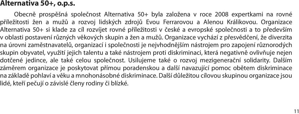 Organizace vychází z přesvědčení, že diverzita na úrovni zaměstnavatelů, organizací i společnosti je nejvhodnějším nástrojem pro zapojení různorodých skupin obyvatel, využití jejich talentu a také