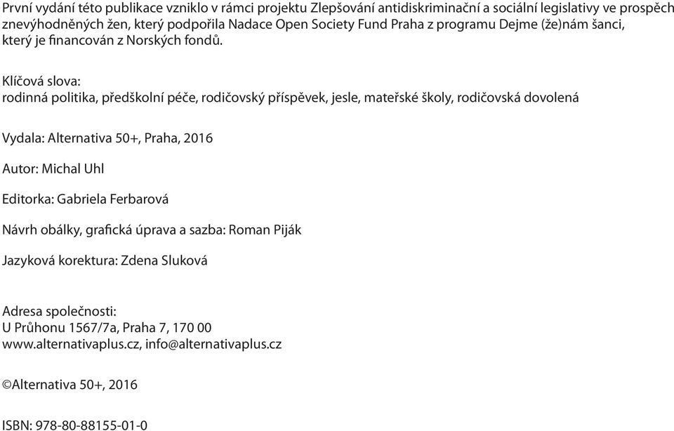 Klíčová slova: rodinná politika, předškolní péče, rodičovský příspěvek, jesle, mateřské školy, rodičovská dovolená Vydala: Alternativa 50+, Praha, 2016 Autor: Michal Uhl