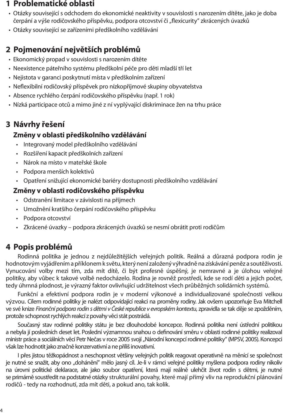 předškolní péče pro děti mladší tří let Nejistota v garanci poskytnutí místa v předškolním zařízení Neflexibilní rodičovský příspěvek pro nízkopříjmové skupiny obyvatelstva Absence rychlého čerpání