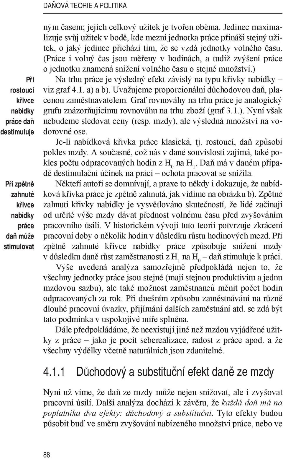 (Práce i volný čas jsou měřeny v hodinách, a tudíž zvýšení práce o jednotku znamená snížení volného času o stejné množství.) Na trhu práce je výsledný efekt závislý na typu křivky nabídky viz graf 4.