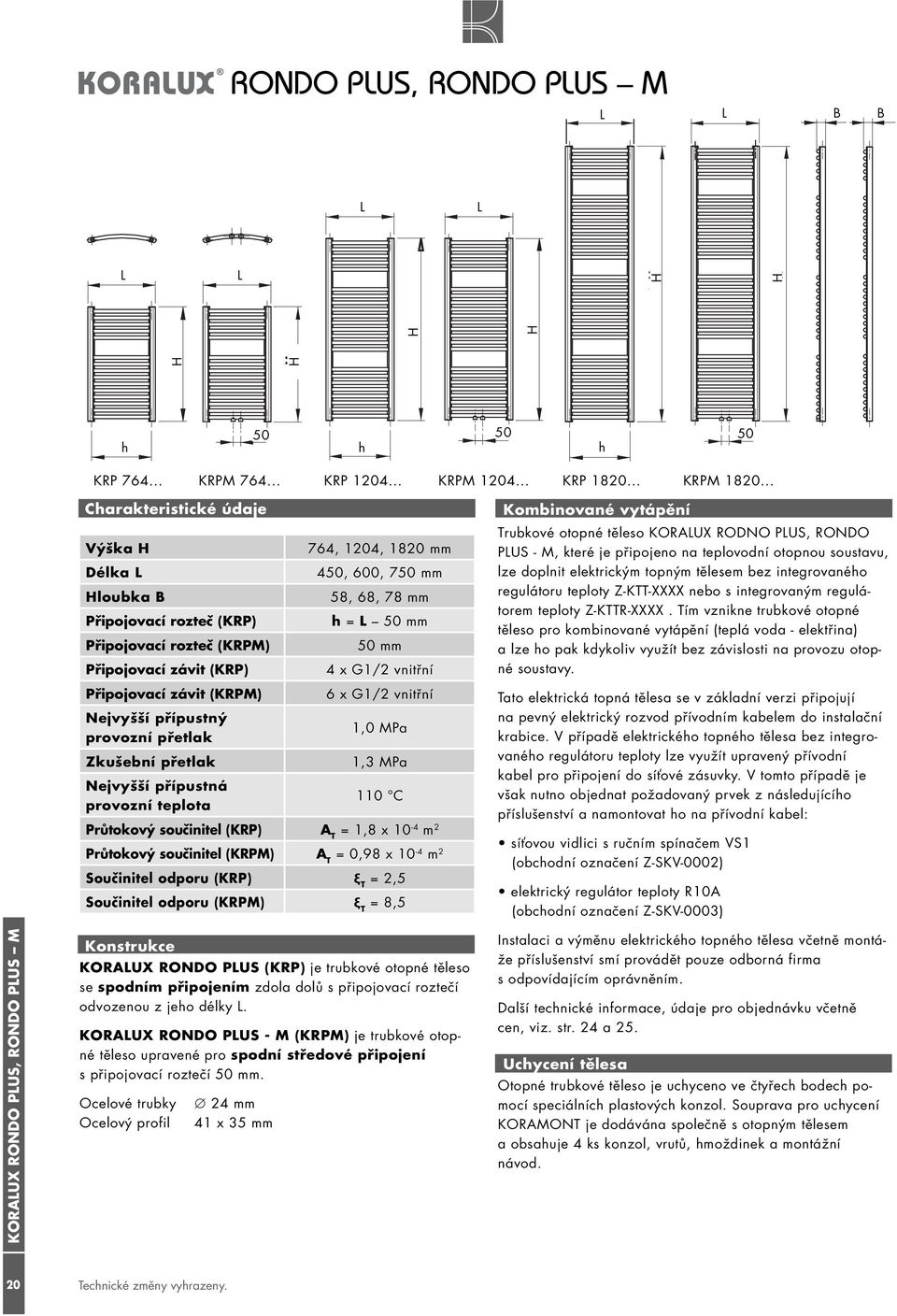 Nejvyšší přípustná provozní teplota 764, 1204, 1820 mm 4, 600, 7 mm 58, 68, 78 mm h = mm mm 4 x G1/2 vnitřní 6 x G1/2 vnitřní 1,0 MPa 1,3 MPa 110 C Průtokový součinitel (KRP) A T = 1,8 x 10-4 m 2