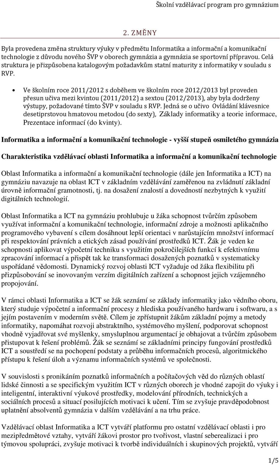 Ve školním roce 2011/2012 s doběhem ve školním roce 2012/2013 byl proveden přesun učiva mezi kvintou (2011/2012) a sextou (2012/2013), aby byla dodrženy výstupy, požadované tímto ŠVP v souladu s RVP.