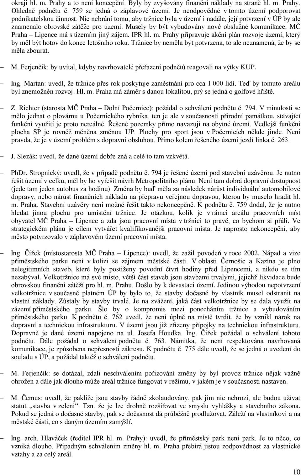 Musely by být vybudovány nové obslužné komunikace. MČ Praha Lipence má s územím jiný zájem. IPR hl. m. Prahy připravuje akční plán rozvoje území, který by měl být hotov do konce letošního roku.