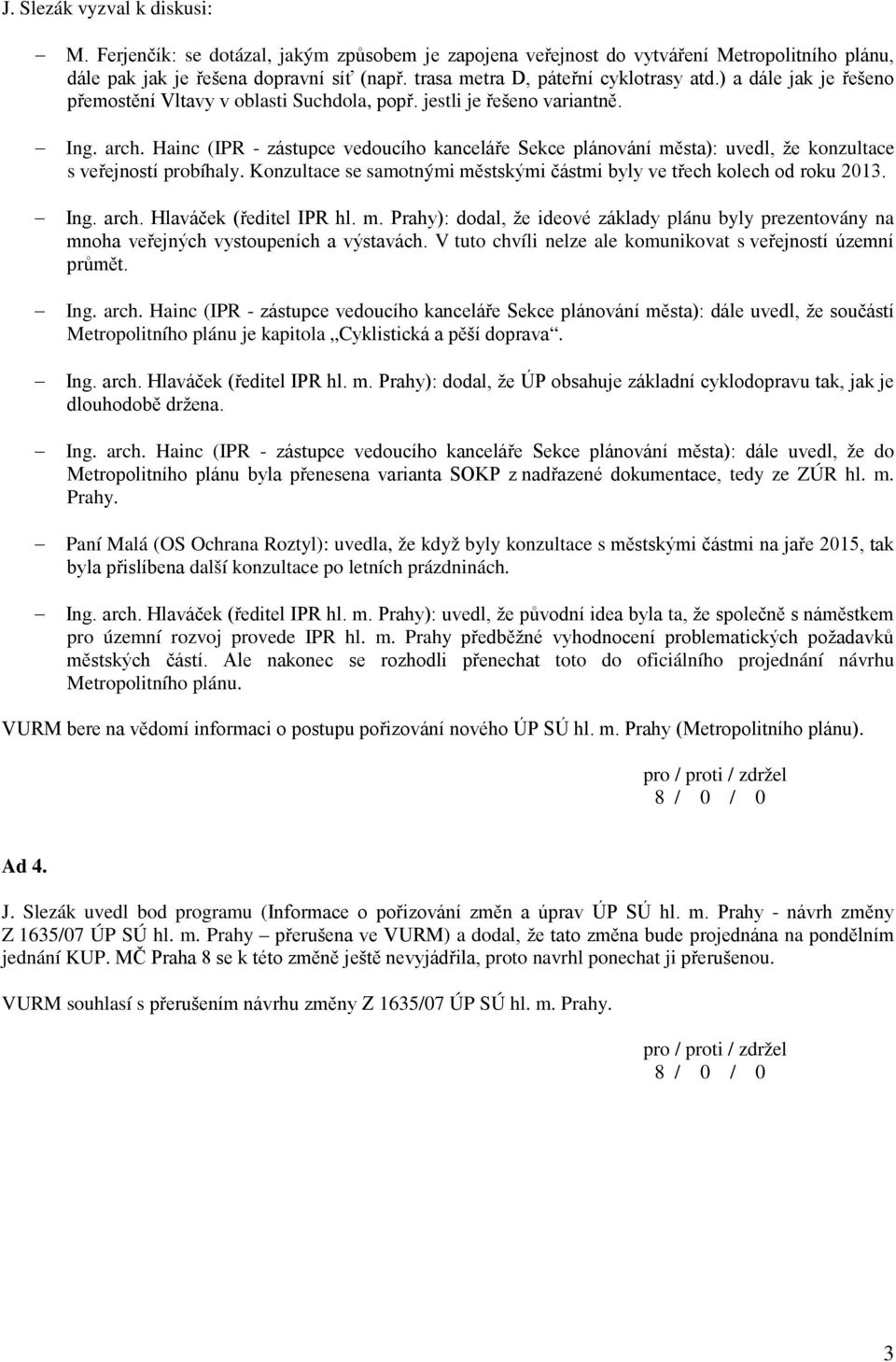 Hainc (IPR - zástupce vedoucího kanceláře Sekce plánování města): uvedl, že konzultace s veřejností probíhaly. Konzultace se samotnými městskými částmi byly ve třech kolech od roku 2013. Ing. arch.