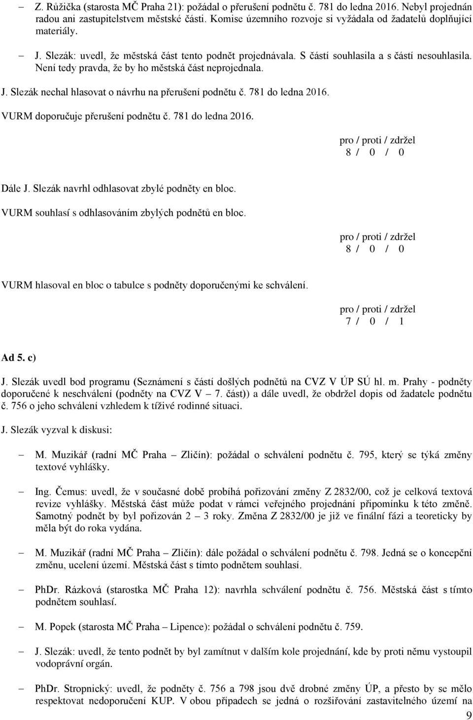 Není tedy pravda, že by ho městská část neprojednala. J. Slezák nechal hlasovat o návrhu na přerušení podnětu č. 781 do ledna 2016. VURM doporučuje přerušení podnětu č. 781 do ledna 2016. Dále J.