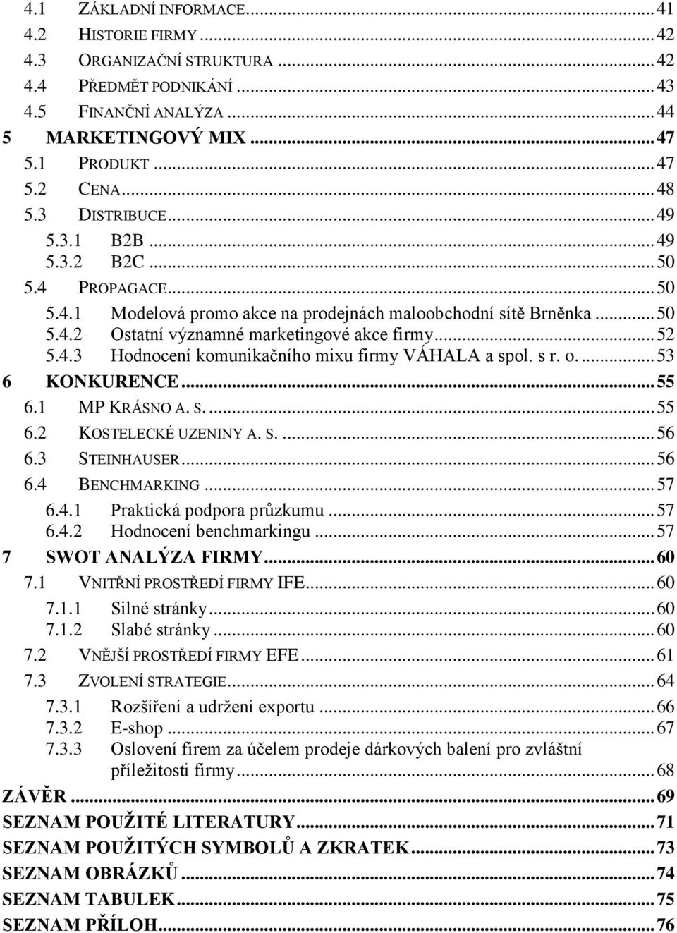 s r. o.... 53 6 KONKURENCE... 55 6.1 MP KRÁSNO A. S.... 55 6.2 KOSTELECKÉ UZENINY A. S.... 56 6.3 STEINHAUSER... 56 6.4 BENCHMARKING... 57 6.4.1 Praktická podpora průzkumu... 57 6.4.2 Hodnocení benchmarkingu.