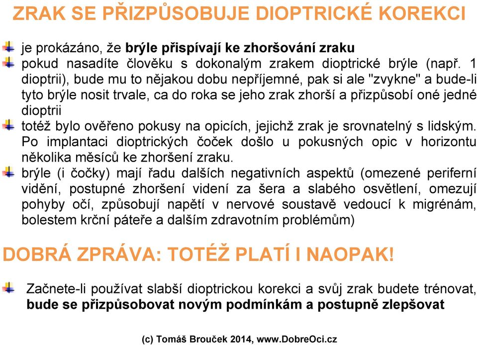 opicích, jejichž zrak je srovnatelný s lidským. Po implantaci dioptrických čoček došlo u pokusných opic v horizontu několika měsíců ke zhoršení zraku.