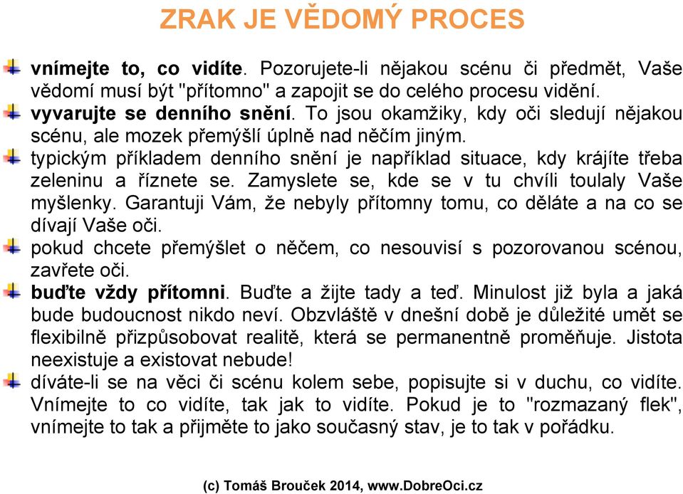 Zamyslete se, kde se v tu chvíli toulaly Vaše myšlenky. Garantuji Vám, že nebyly přítomny tomu, co děláte a na co se dívají Vaše oči.