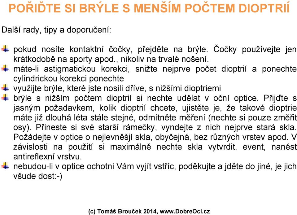 nechte udělat v oční optice. Přijďte s jasným požadavkem, kolik dioptrií chcete, ujistěte je, že takové dioptrie máte již dlouhá léta stále stejné, odmítněte měření (nechte si pouze změřit osy).