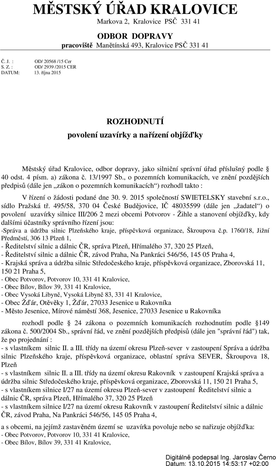 , o pozemních komunikacích, ve znění pozdějších předpisů (dále jen zákon o pozemních komunikacích ) rozhodl takto : V řízení o žádosti podané dne 30. 9. 2015 společností SWIETELSKY stavební s.r.o., sídlo Pražská tř.