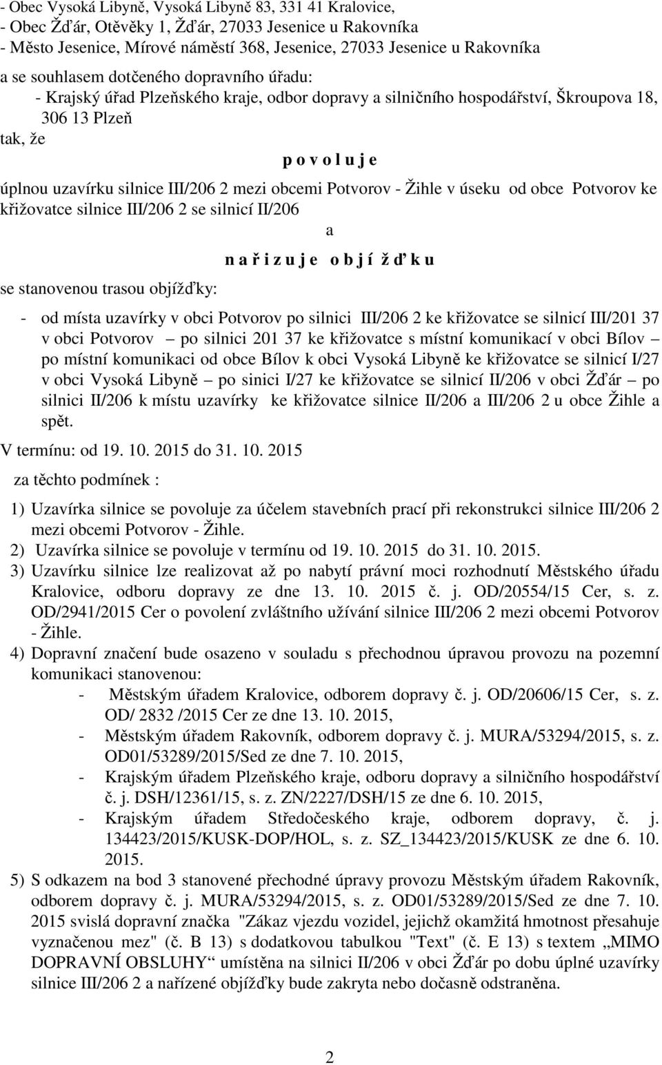 mezi obcemi Potvorov - Žihle v úseku od obce Potvorov ke křižovatce silnice III/206 2 se silnicí II/206 a se stanovenou trasou objížďky: n a ř i z u j e o b j í ž ď k u - od místa uzavírky v obci