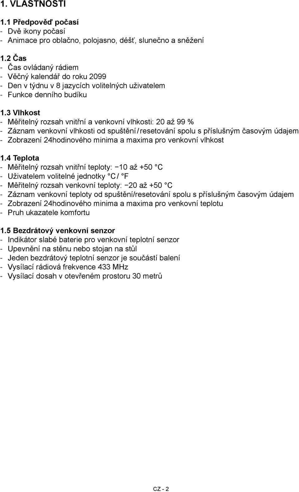 3 Vlhkost Měřitelný rozsah vnitřní a venkovní vlhkosti: 20 až 99 % Záznam venkovní vlhkosti od spuštění / resetování spolu s příslušným časovým údajem Zobrazení 24hodinového minima a maxima pro
