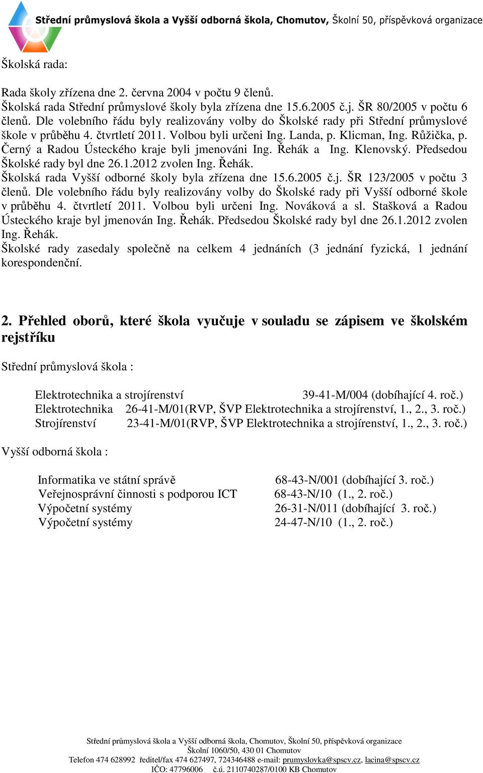 Černý a Radou Ústeckého kraje byli jmenováni Ing. Řehák a Ing. Klenovský. Předsedou Školské rady byl dne 26.1.2012 zvolen Ing. Řehák. Školská rada Vyšší odborné školy byla zřízena dne 15.6.2005 č.j. ŠR 123/2005 v počtu 3 členů.