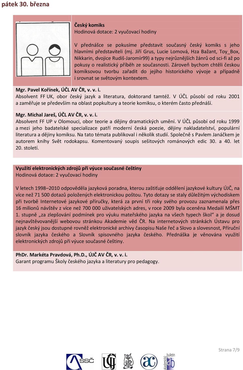 Zároveň bychom chtěli českou komiksovou tvorbu zařadit do jejího historického vývoje a případně i srovnat se světovým kontextem. Mgr. Pavel Kořínek, ÚČL AV ČR, v. v. i. Absolvent FF UK, obor český jazyk a literatura, doktorand tamtéž.