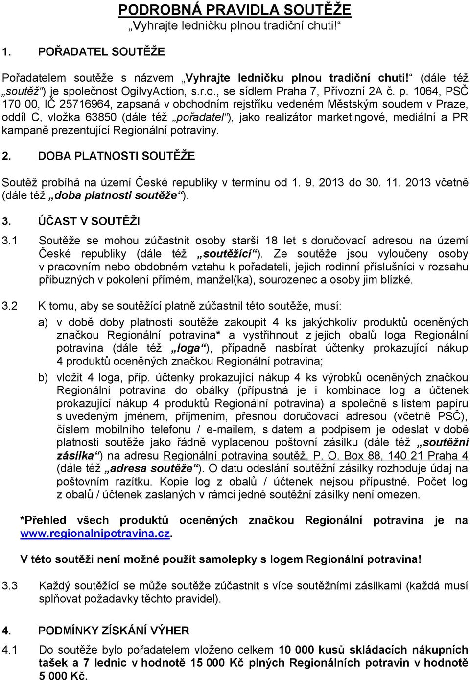 1064, PSČ 170 00, IČ 25716964, zapsaná v obchodním rejstříku vedeném Městským soudem v Praze, oddíl C, vložka 63850 (dále též pořadatel ), jako realizátor marketingové, mediální a PR kampaně