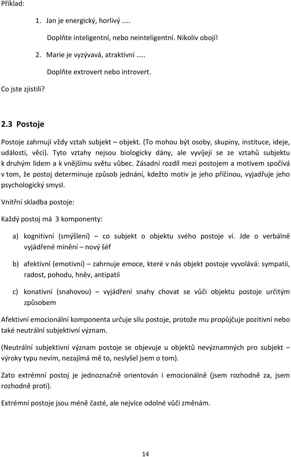 Zásadní rozdíl mezi postojem a motivem spočívá v tom, že postoj determinuje způsob jednání, kdežto motiv je jeho příčinou, vyjadřuje jeho psychologický smysl.