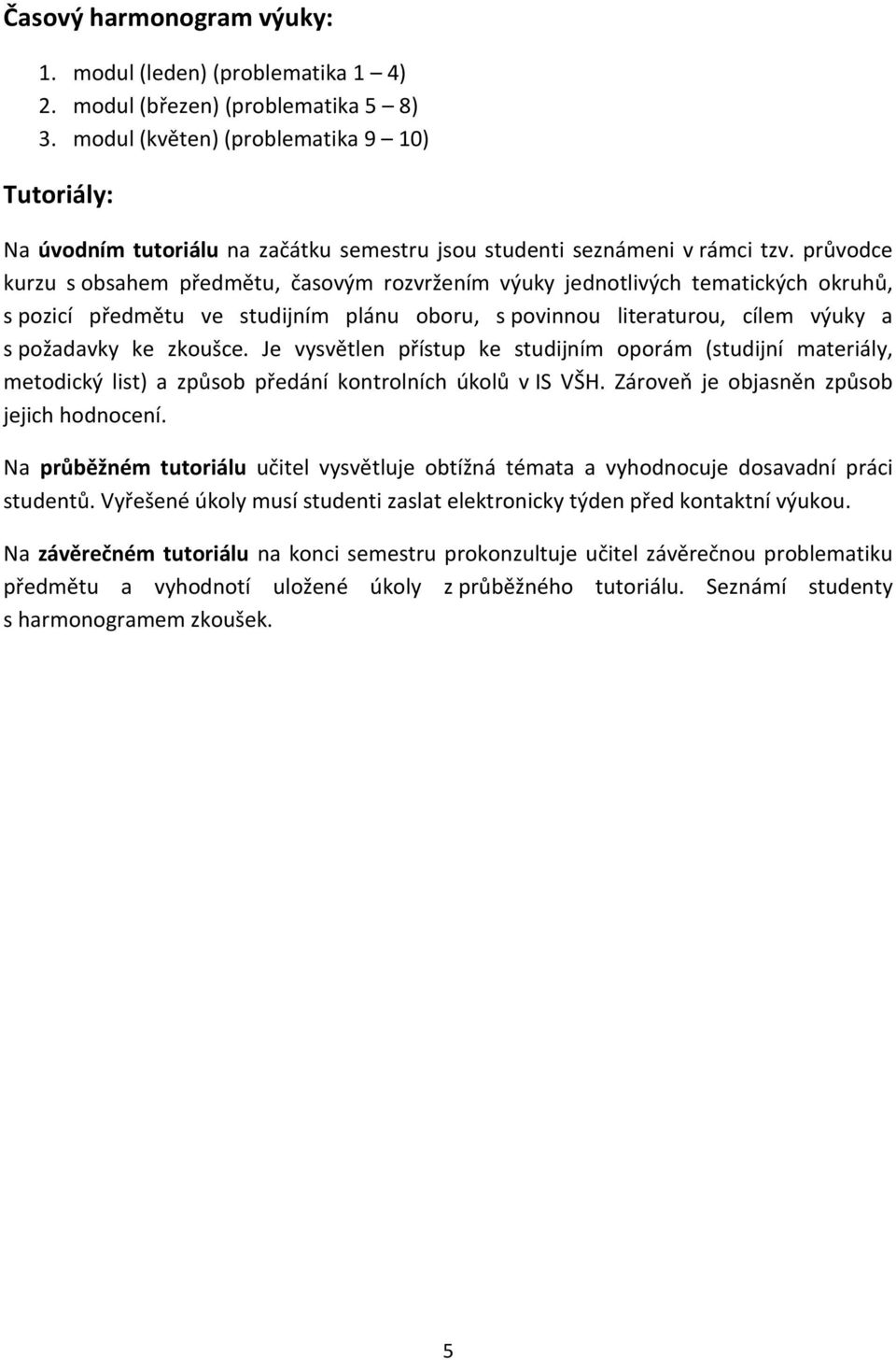 průvodce kurzu s obsahem předmětu, časovým rozvržením výuky jednotlivých tematických okruhů, s pozicí předmětu ve studijním plánu oboru, s povinnou literaturou, cílem výuky a s požadavky ke zkoušce.