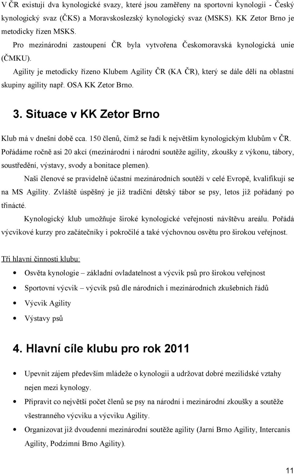 OSA KK Zetor Brno. 3. Situace v KK Zetor Brno Klub má v dnešní době cca. 150 členů, čímž se řadí k největším kynologickým klubům v ČR.